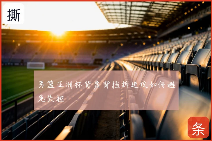 男篮亚洲杯背靠背挡拆进攻如何避免失控