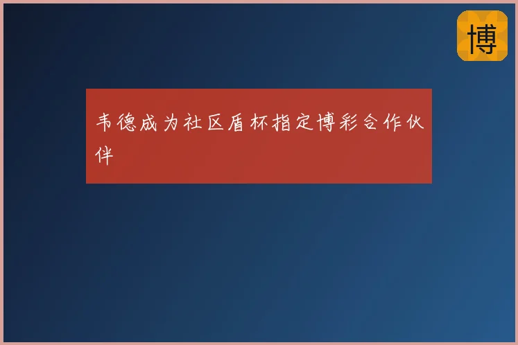 韦德成为社区盾杯指定博彩合作伙伴