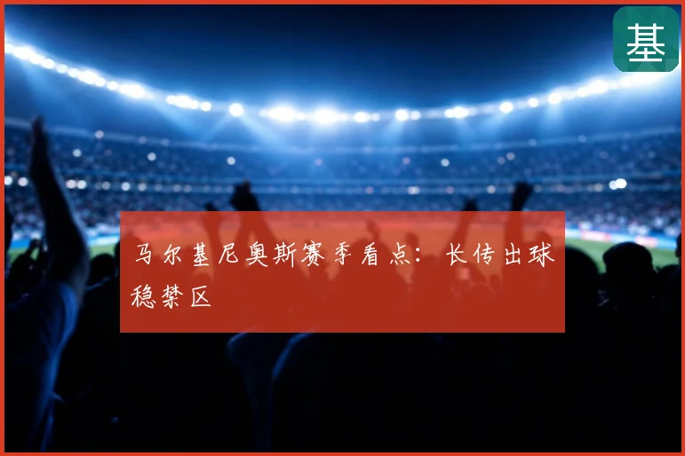 马尔基尼奥斯赛季看点:长传出球稳禁区