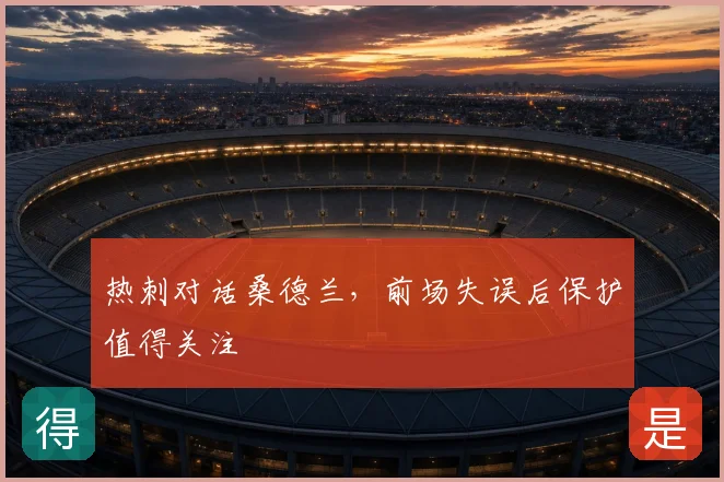 热刺对话桑德兰,前场失误后保护值得关注