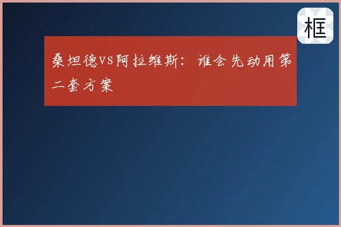 桑坦德vs阿拉维斯：谁会先动用第二套方案