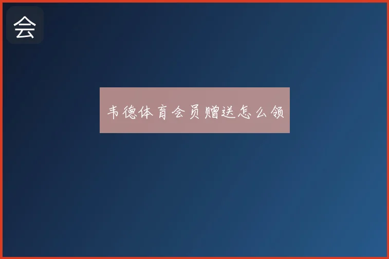 韦德体育会员赠送怎么领