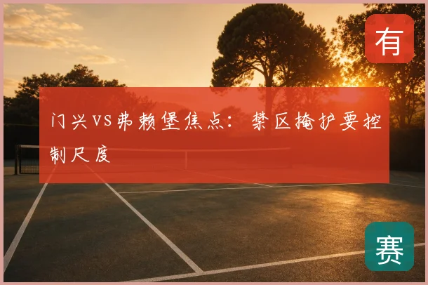 门兴vs弗赖堡焦点:禁区掩护要控制尺度
