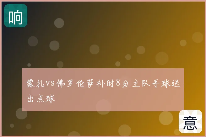 蒙扎vs佛罗伦萨补时8分主队手球送出点球