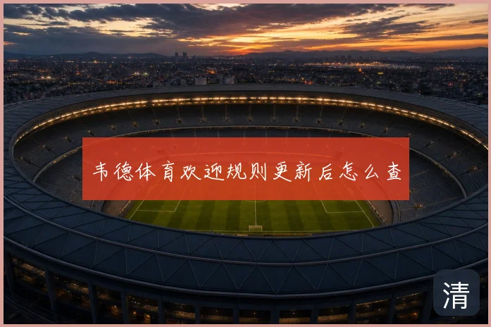 韦德体育欢迎规则更新后怎么查