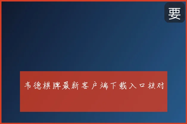 韦德棋牌最新客户端下载入口核对