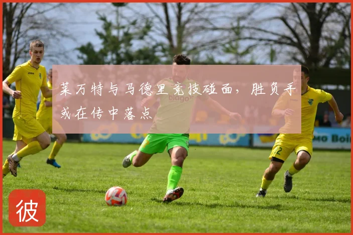莱万特与马德里竞技碰面,胜负手或在传中落点