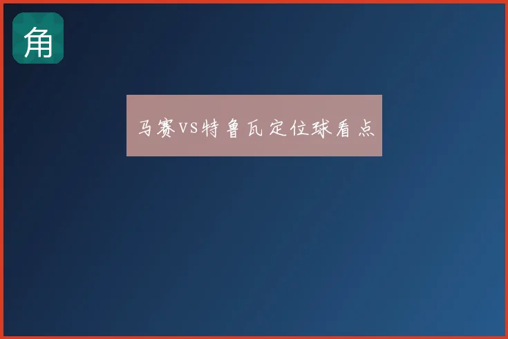 马赛vs特鲁瓦定位球看点