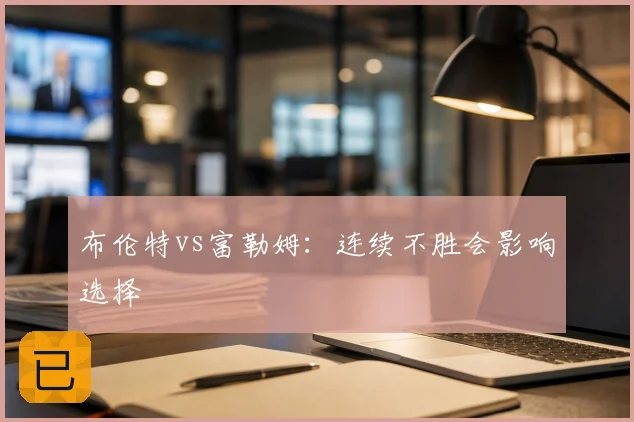 布伦特vs富勒姆:连续不胜会影响选择