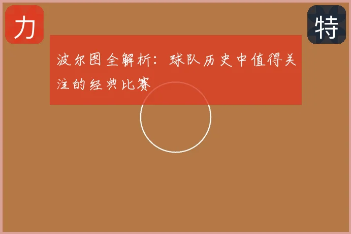 波尔图全解析:球队历史中值得关注的经典比赛